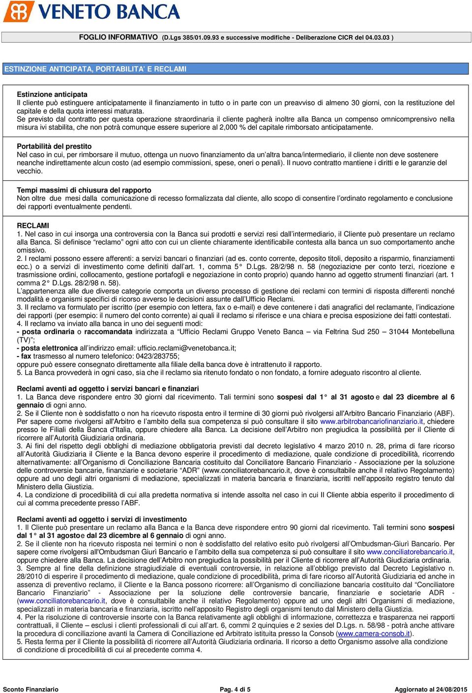 Se previsto dal contratto per questa operazione straordinaria il cliente pagherà inoltre alla Banca un compenso omnicomprensivo nella misura ivi stabilita, che non potrà comunque essere superiore al