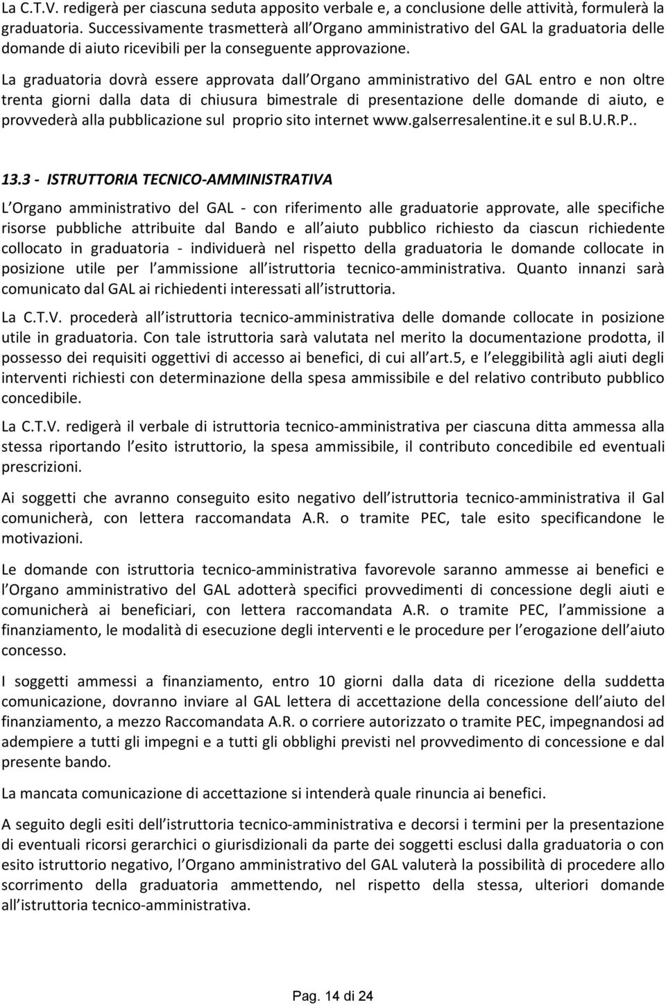 La graduatoria dovrà essere approvata dall Organo amministrativo del GAL entro e non oltre trenta giorni dalla data di chiusura bimestrale di presentazione delle domande di aiuto, e provvederà alla