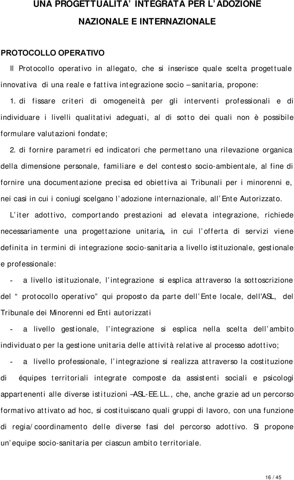 di fissare criteri di omogeneità per gli interventi professionali e di individuare i livelli qualitativi adeguati, al di sotto dei quali non è possibile formulare valutazioni fondate; 2.