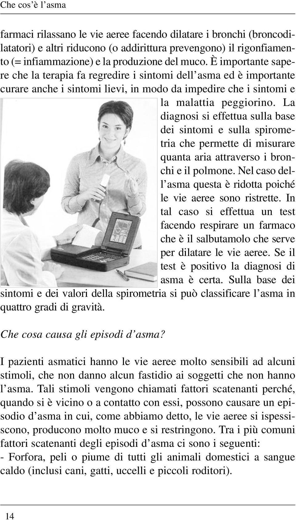 La diagnosi si effettua sulla base dei sintomi e sulla spirometria che permette di misurare quanta aria attraverso i bronchi e il polmone.