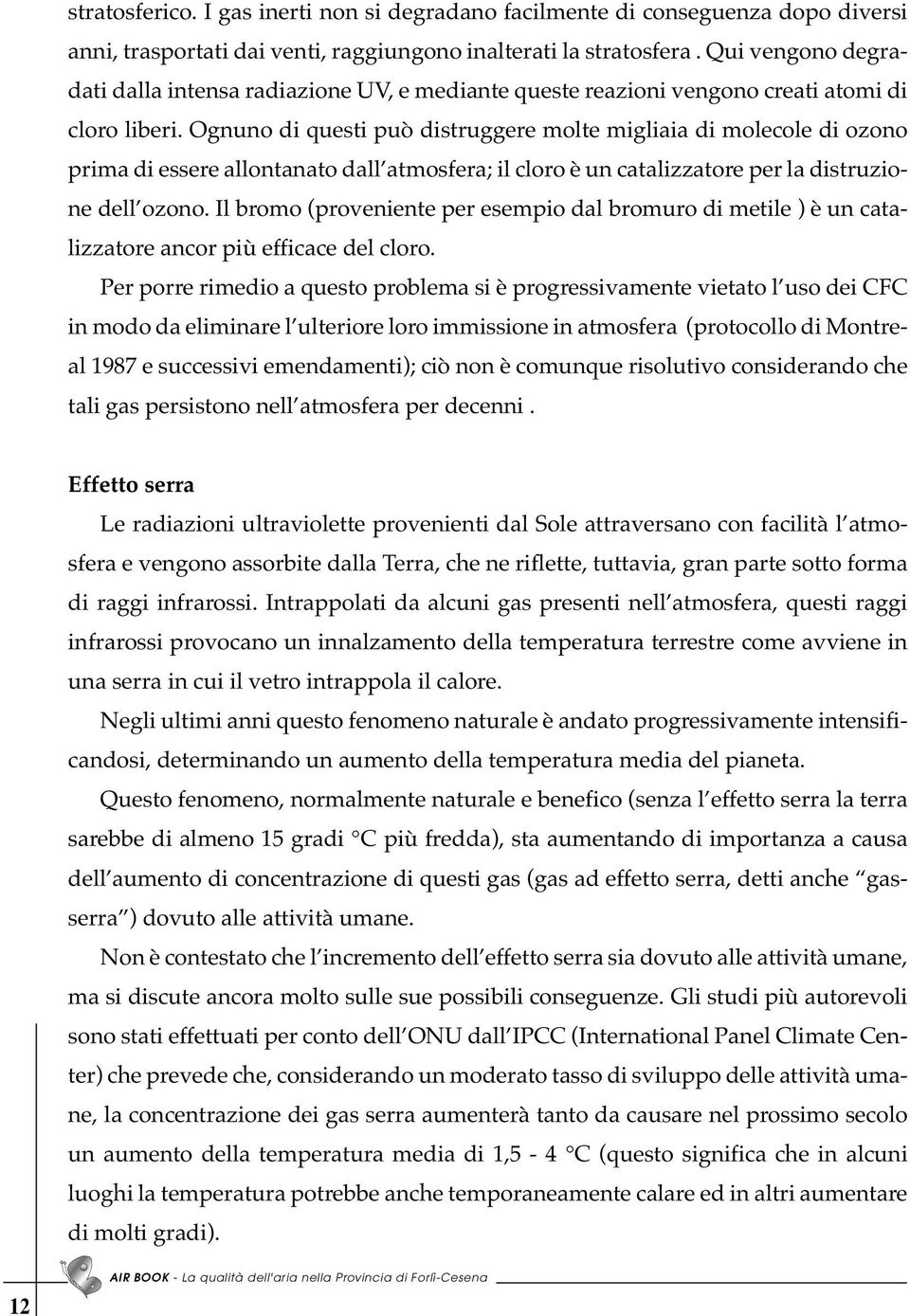 Ognuno di questi può distruggere molte migliaia di molecole di ozono prima di essere allontanato dall atmosfera; il cloro è un catalizzatore per la distruzione dell ozono.