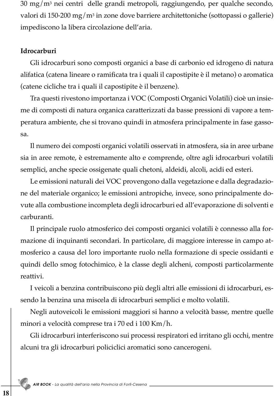 Idrocarburi Gli idrocarburi sono composti organici a base di carbonio ed idrogeno di natura alifatica (catena lineare o ramificata tra i quali il capostipite è il metano) o aromatica (catene cicliche