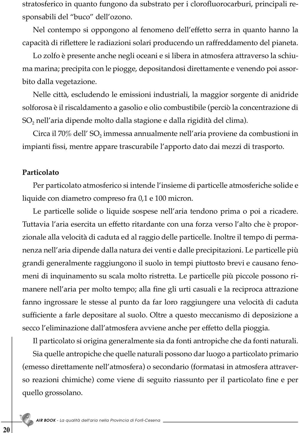 Lo zolfo è presente anche negli oceani e si libera in atmosfera attraverso la schiuma marina; precipita con le piogge, depositandosi direttamente e venendo poi assorbito dalla vegetazione.