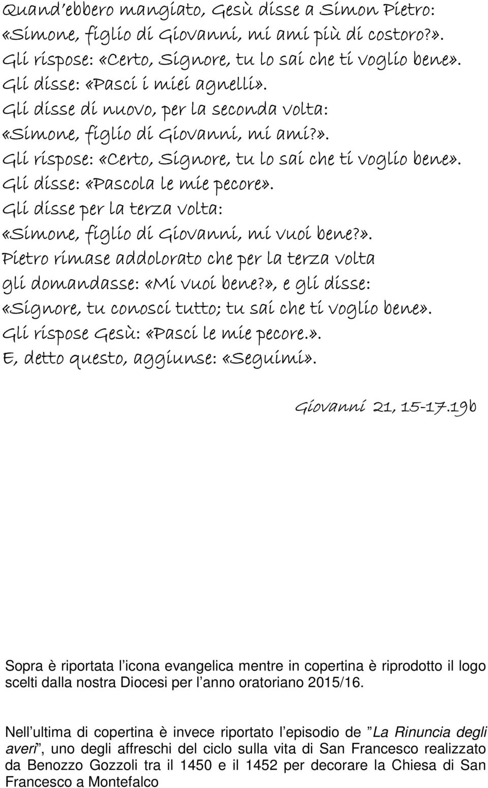 Gli disse per la terza volta: «Simone, figlio di Giovanni, mi vuoi bene?». Pietro rimase addolorato che per la terza volta gli domandasse: «Mi vuoi bene?