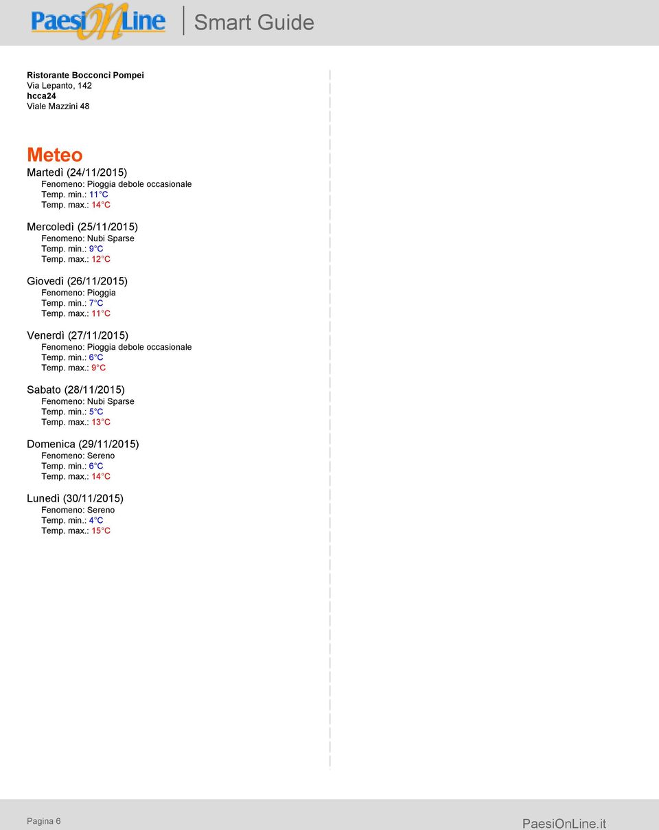 min.: 6 C Temp. max.: 9 C Sabato (28/11/2015) Fenomeno: Nubi Sparse Temp. min.: 5 C Temp. max.: 13 C Domenica (29/11/2015) Fenomeno: Sereno Temp. min.: 6 C Temp. max.: 14 C Lunedì (30/11/2015) Fenomeno: Sereno Temp.