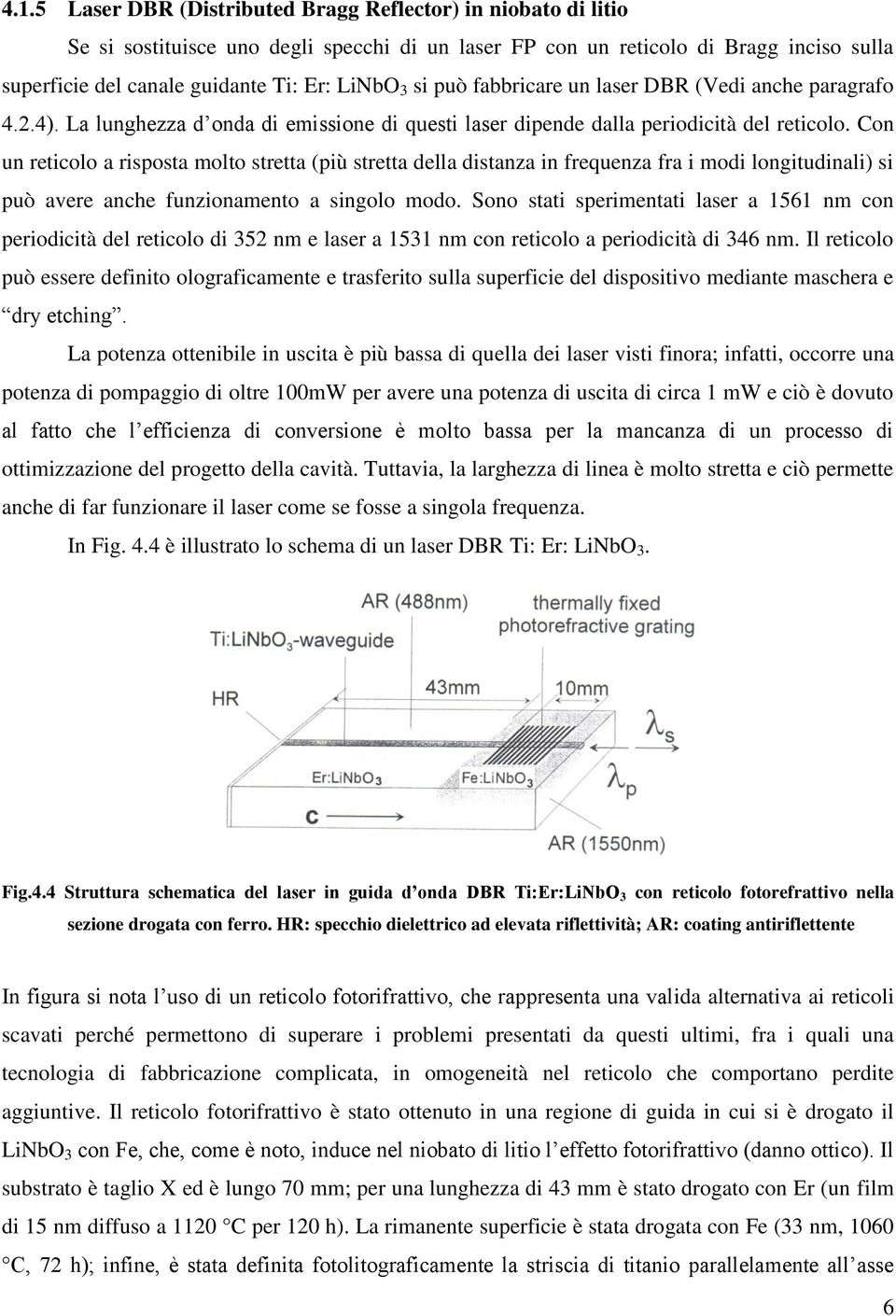 Con un reticolo a risposta molto stretta (più stretta della distanza in frequenza fra i modi longitudinali) si può avere anche funzionamento a singolo modo.