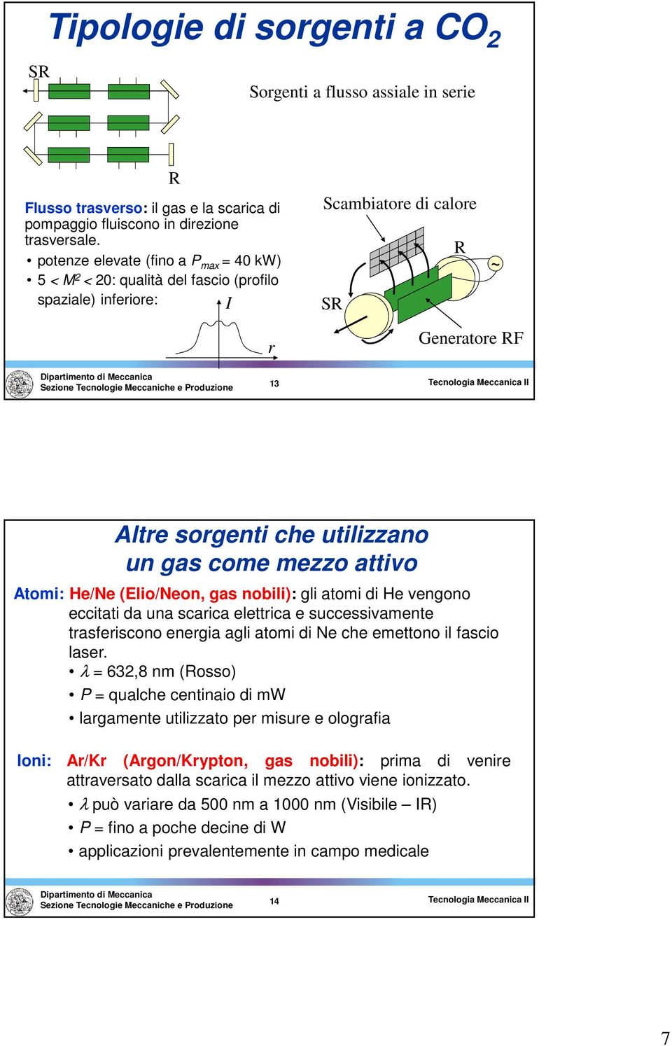 Atomi: He/Ne (Elio/Neon, gas nobili): gli atomi di He vengono eccitati da una scarica elettrica e successivamente traseriscono energia agli atomi di Ne che emettono il ascio laser.