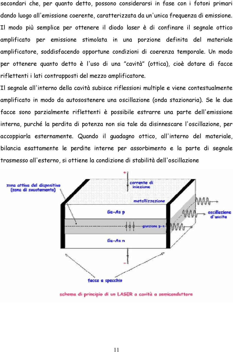 condizioni di coerenza temporale. Un modo per ottenere quanto detto è l'uso di una cavità (ottica), cioè dotare di facce riflettenti i lati contrapposti del mezzo amplificatore.