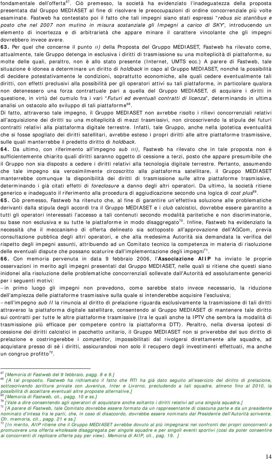 Fastweb ha contestato poi il fatto che tali impegni siano stati espressi rebus sic stantibus e posto che nel 2007 non mutino in misura sostanziale gli Impegni a carico di SKY, introducendo un