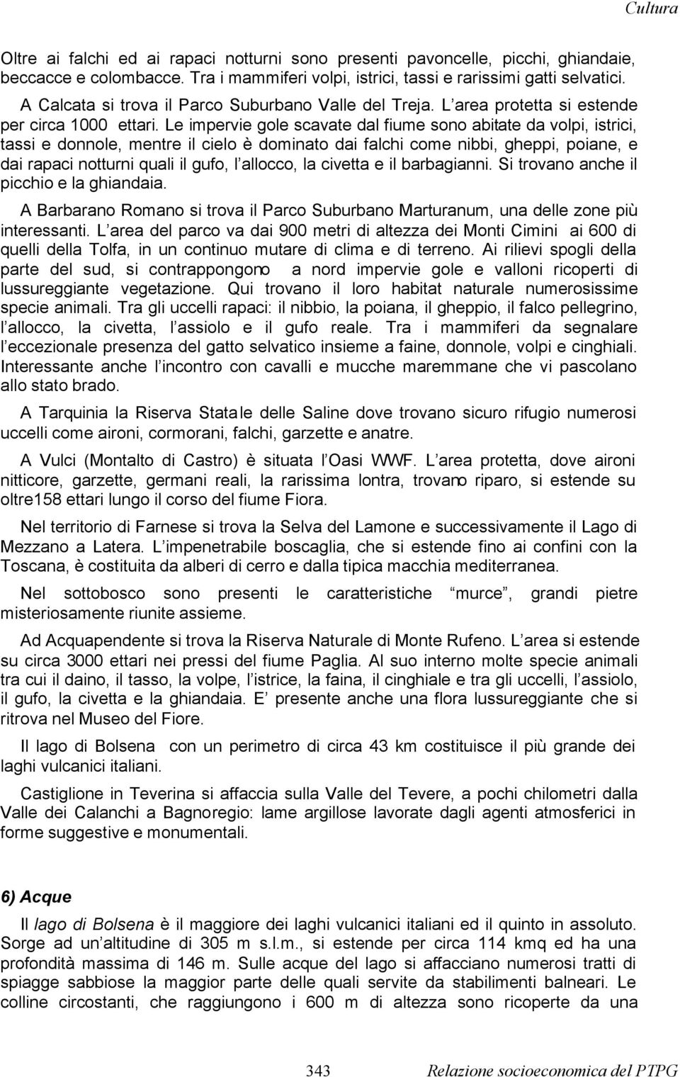 Le impervie gole scavate dal fiume sono abitate da volpi, istrici, tassi e donnole, mentre il cielo è dominato dai falchi come nibbi, gheppi, poiane, e dai rapaci notturni quali il gufo, l allocco,