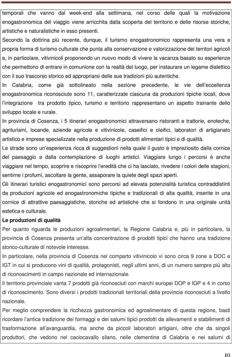 Secondo la dottrina più recente, dunque, il turismo enogastronomico rappresenta una vera e propria forma di turismo culturale che punta alla conservazione e valorizzazione dei territori agricoli e,