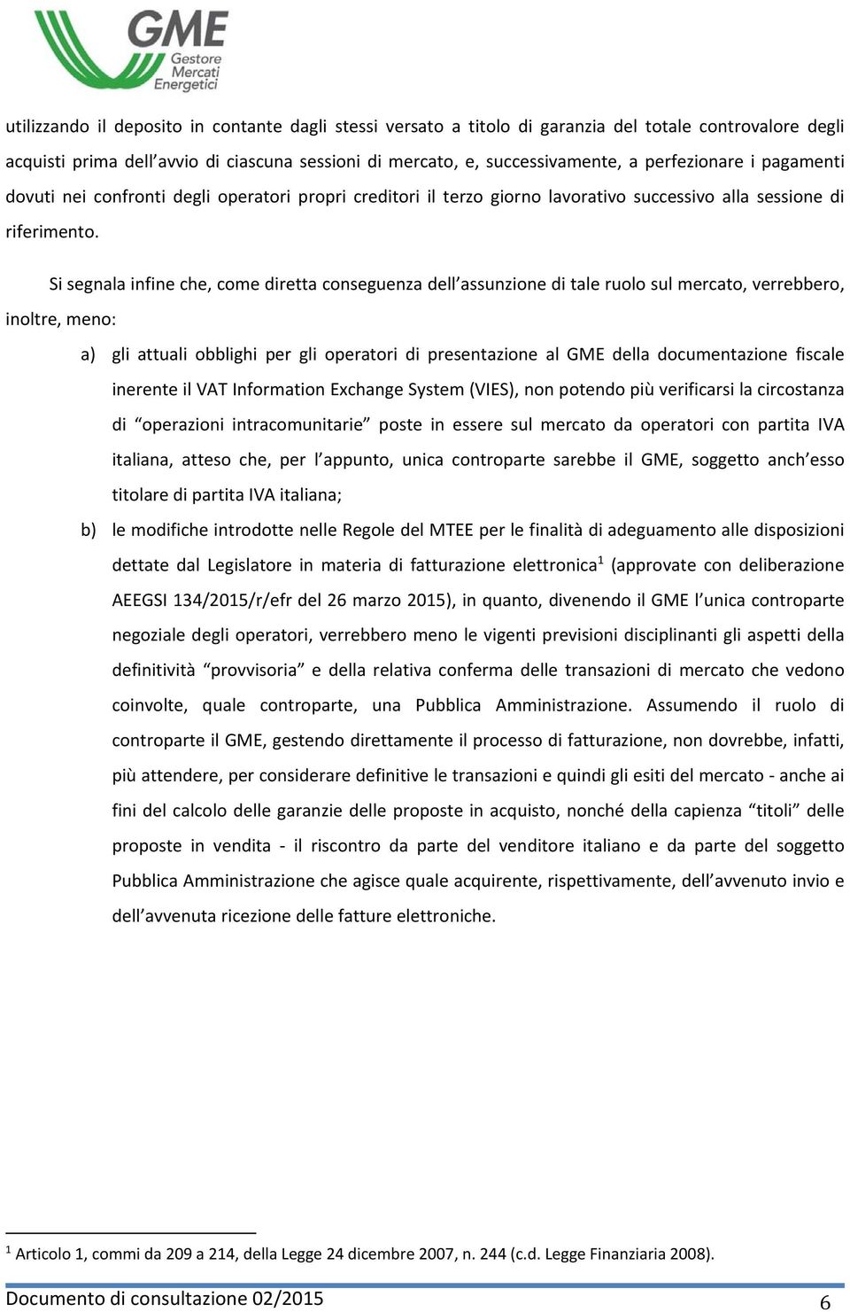 Si segnala infine che, come diretta conseguenza dell assunzione di tale ruolo sul mercato, verrebbero, inoltre, meno: a) gli attuali obblighi per gli operatori di presentazione al GME della