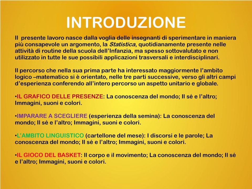 Il percorso che nella sua prima parte ha interessato maggiormente l ambito logico matematico si è orientato, nelle tre parti successive, verso gli altri campi d esperienza conferendo all intero