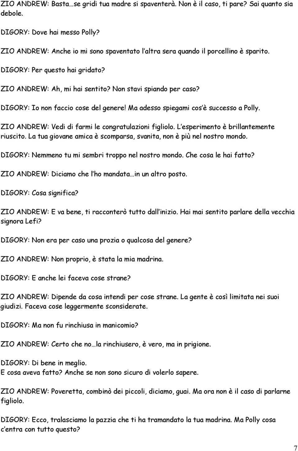 DIGORY: Io non faccio cose del genere! Ma adesso spiegami cos è successo a Polly. ZIO ANDREW: Vedi di farmi le congratulazioni figliolo. L esperimento è brillantemente riuscito.