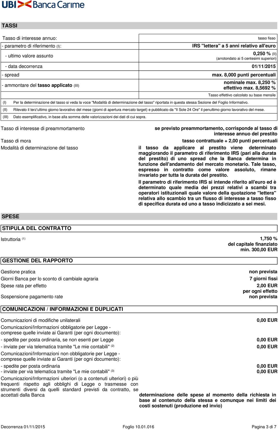 8,5692 % Tasso effettivo calcolato su base mensile Per la determinazione del tasso si veda la voce "Modalità di determinazione del tasso" riportata in questa stessa Sezione del Foglio Informativo.