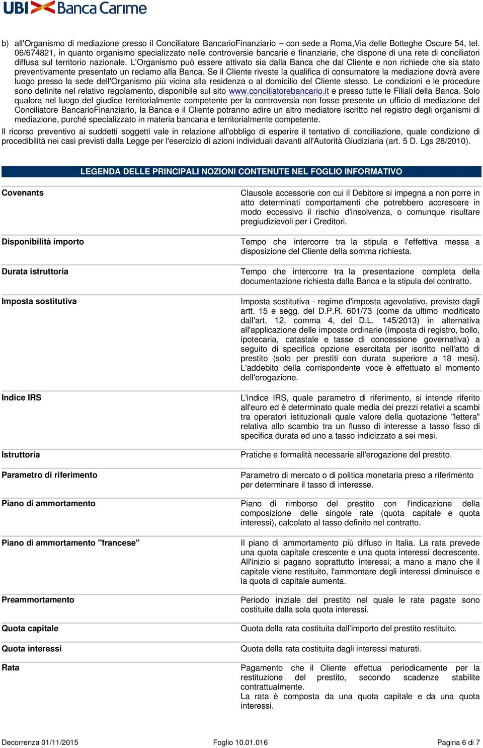 L'Organismo può essere attivato sia dalla Banca che dal Cliente e non richiede che sia stato preventivamente presentato un reclamo alla Banca.