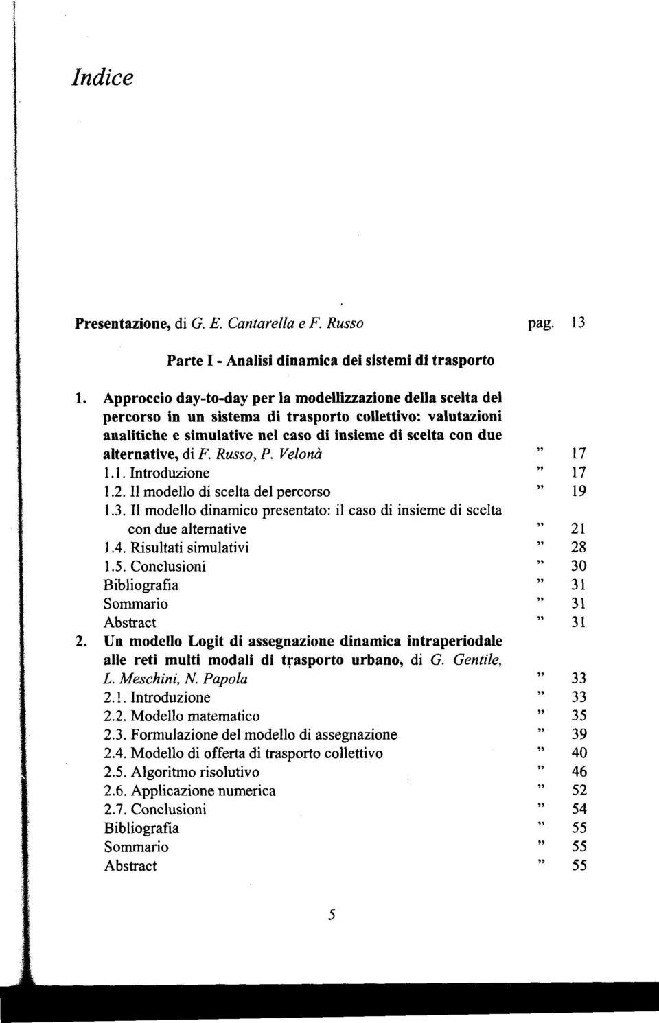 F. Russo, P. Velona 1.1. Introduzione 1.2. II modello di scelta del percorso 1.3. II modello dinamico presentato: il caso di insieme di scelta con due alternative 1.4. Risultati simulativi 1.5.