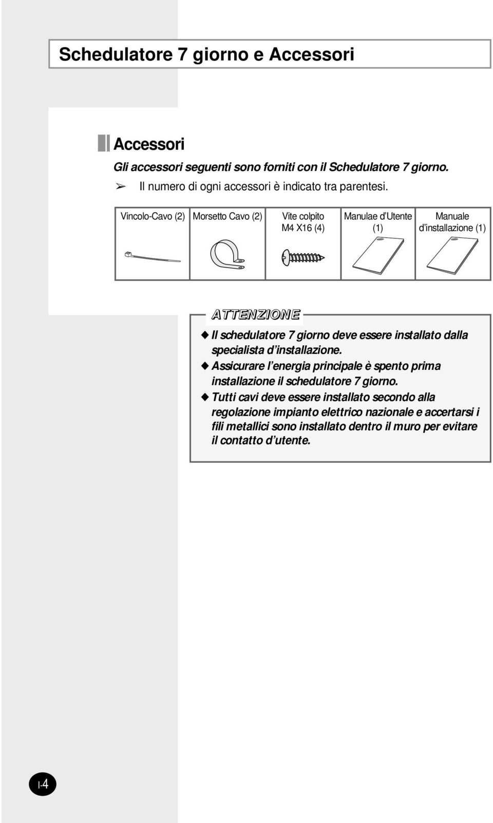 Vincolo-Cavo (2) Morsetto Cavo (2) Vite colpito M4 X16 (4) Manulae d Utente (1) Manuale d installazione (1) Il schedulatore 7 giorno deve essere installato