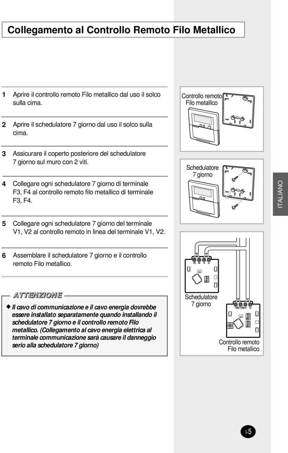 Collegare ogni schedulatore 7 giorno di terminale F3, F4 al controllo remoto filo metallico di terminale F3, F4.