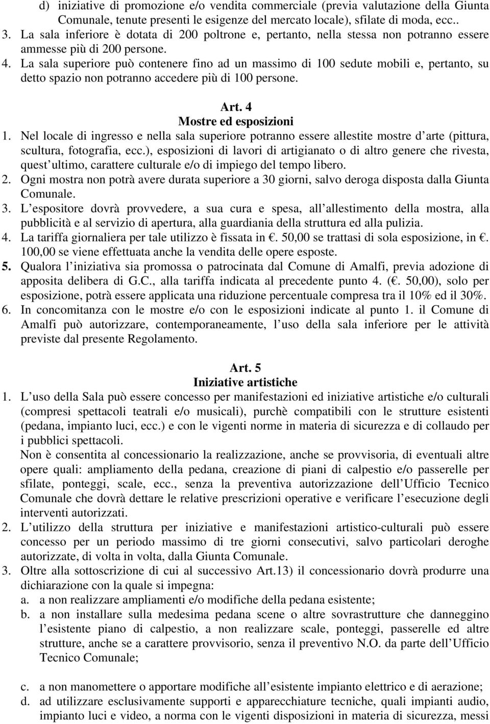 La sala superiore può contenere fino ad un massimo di 100 sedute mobili e, pertanto, su detto spazio non potranno accedere più di 100 persone. Art. 4 Mostre ed esposizioni 1.