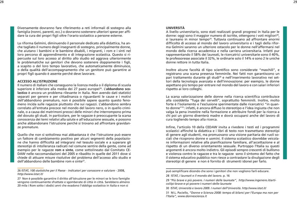 La riforma Gelmini, diminuendo il personale dedicato alla didattica, ha anche tagliato il numero degli insegnanti di sostegno, principalmente donne, che aiutano i bambini e le bambine disabili, i