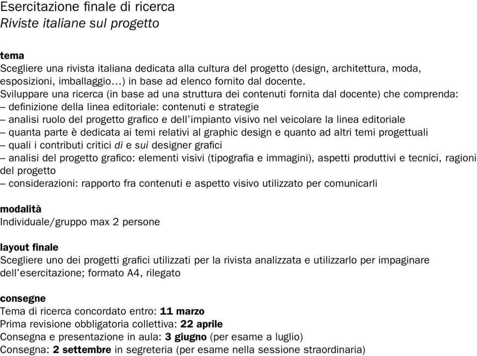 Sviluppare una ricerca (in base ad una struttura dei contenuti fornita dal docente) che comprenda: definizione della linea editoriale: contenuti e strategie analisi ruolo del progetto grafico e dell