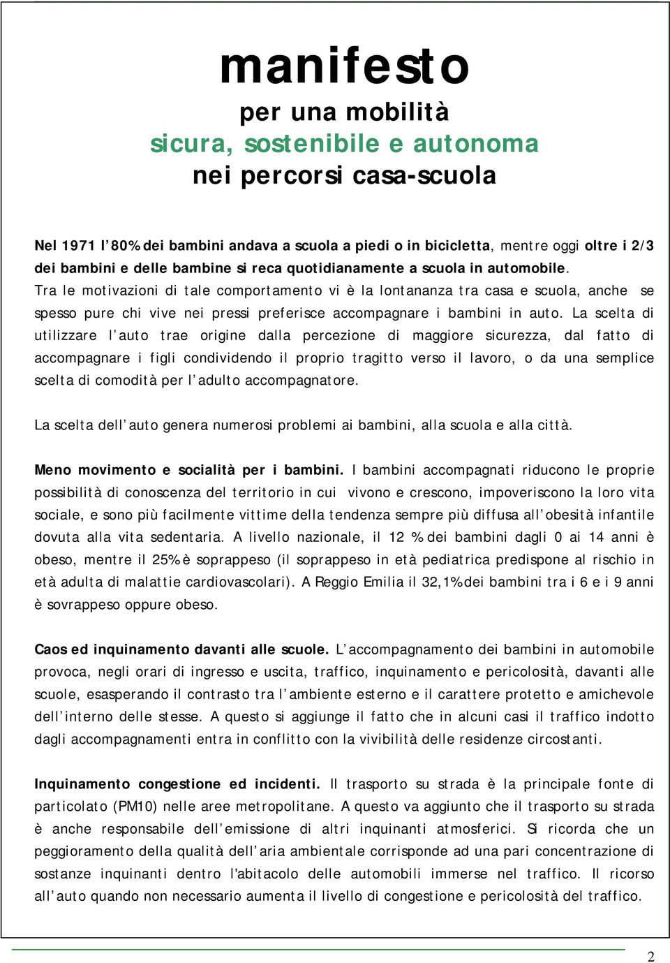 Tra le motivazioni di tale comportamento vi è la lontananza tra casa e scuola, anche se spesso pure chi vive nei pressi preferisce accompagnare i bambini in auto.