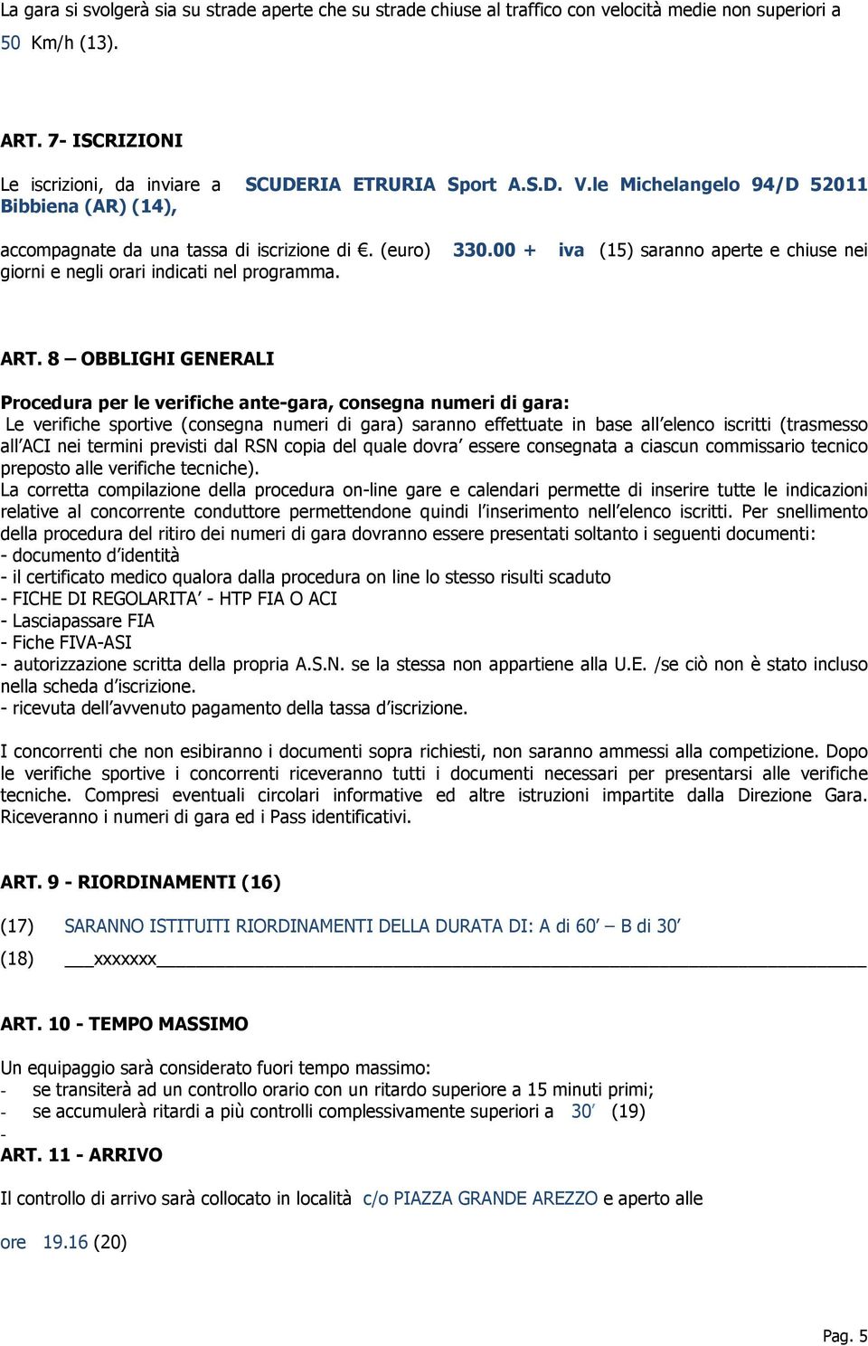 8 OBBLIGHI GENERALI Procedura per le verifiche ante-gara, consegna numeri di gara: Le verifiche sportive (consegna numeri di gara) saranno effettuate in base all elenco iscritti (trasmesso all ACI