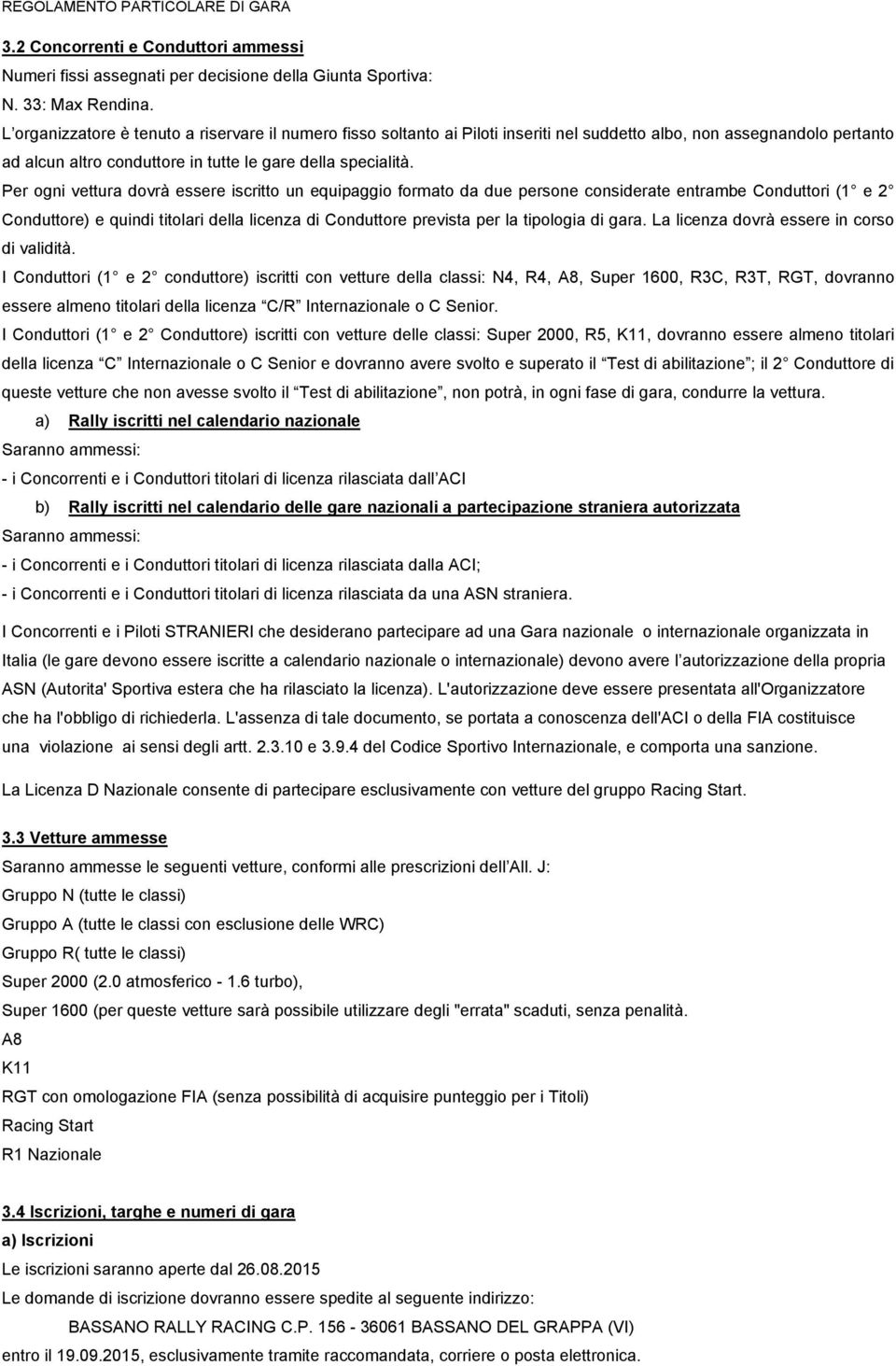 Per ogni vettura dovrà essere iscritto un equipaggio formato da due persone considerate entrambe Conduttori (1 e 2 Conduttore) e quindi titolari della licenza di Conduttore prevista per la tipologia