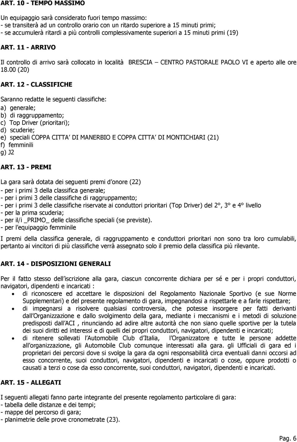 12 - CLASSIFICHE Saranno redatte le seguenti classifiche: a) generale; b) di raggruppamento; c) Top Driver (prioritari); d) scuderie; e) speciali COPPA CITTA DI MANERBIO E COPPA CITTA DI MONTICHIARI