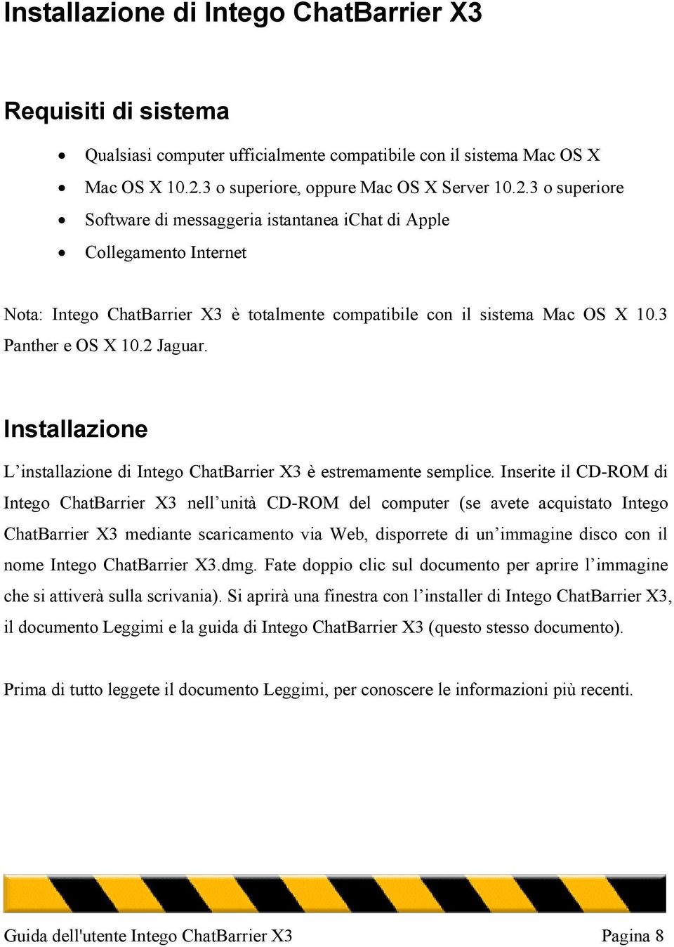 3 o superiore Software di messaggeria istantanea ichat di Apple Collegamento Internet Nota: Intego ChatBarrier X3 è totalmente compatibile con il sistema Mac OS X 10.3 Panther e OS X 10.2 Jaguar.