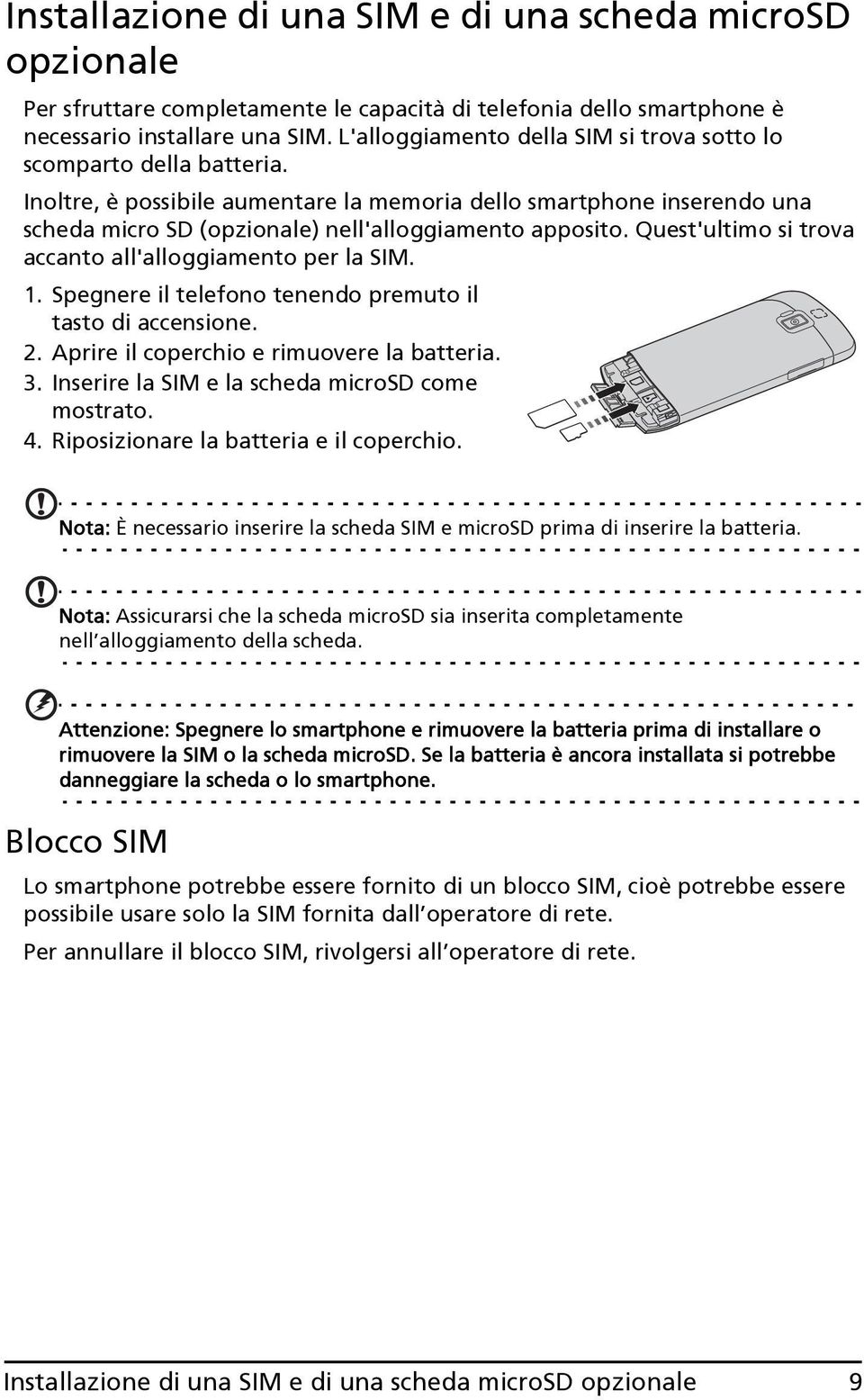 Quest'ultimo si trova accanto all'alloggiamento per la SIM. 1. Spegnere il telefono tenendo premuto il tasto di accensione. 2. Aprire il coperchio e rimuovere la batteria. 3.