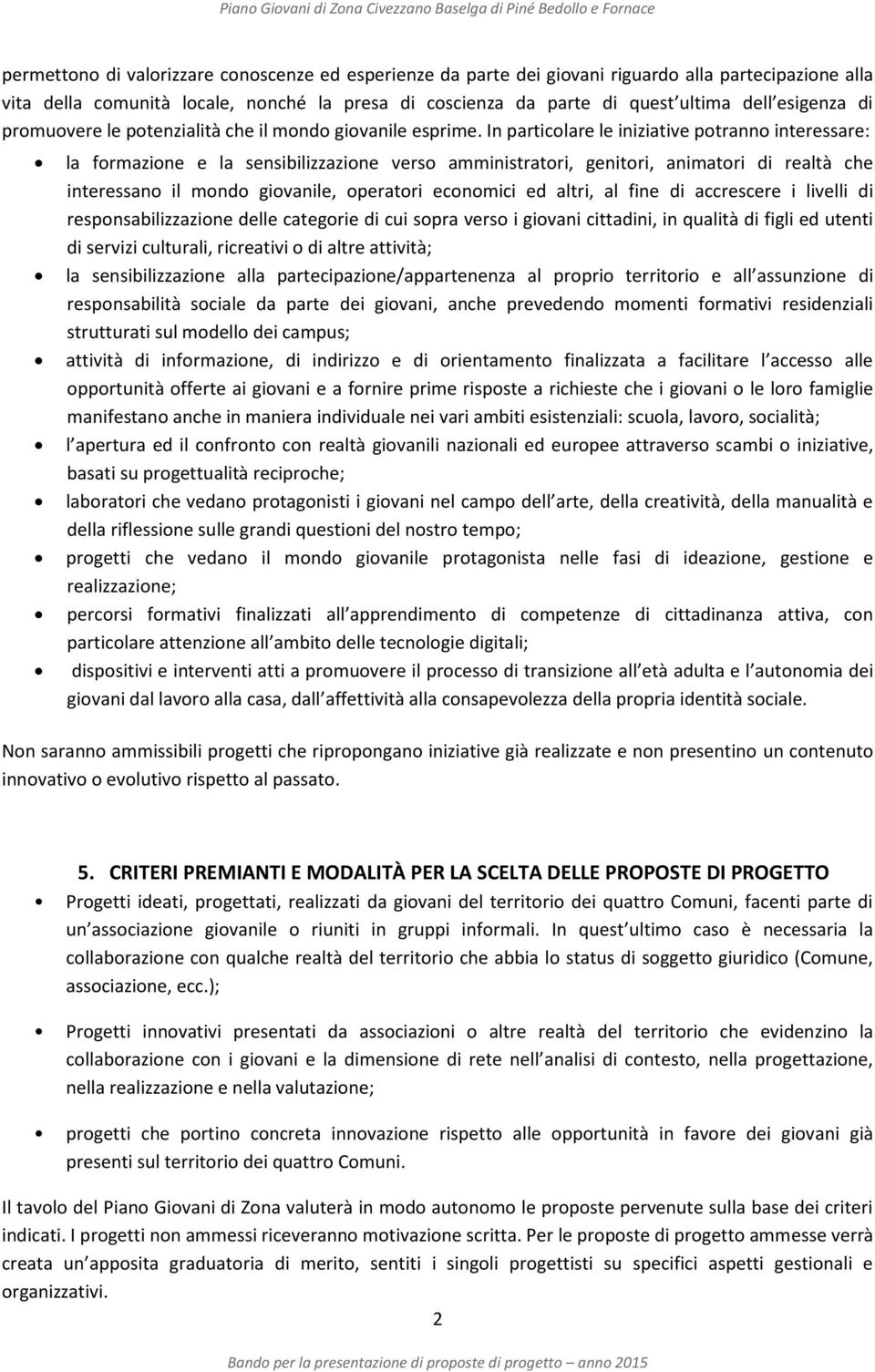 In particolare le iniziative potranno interessare: la formazione e la sensibilizzazione verso amministratori, genitori, animatori di realtà che interessano il mondo giovanile, operatori economici ed