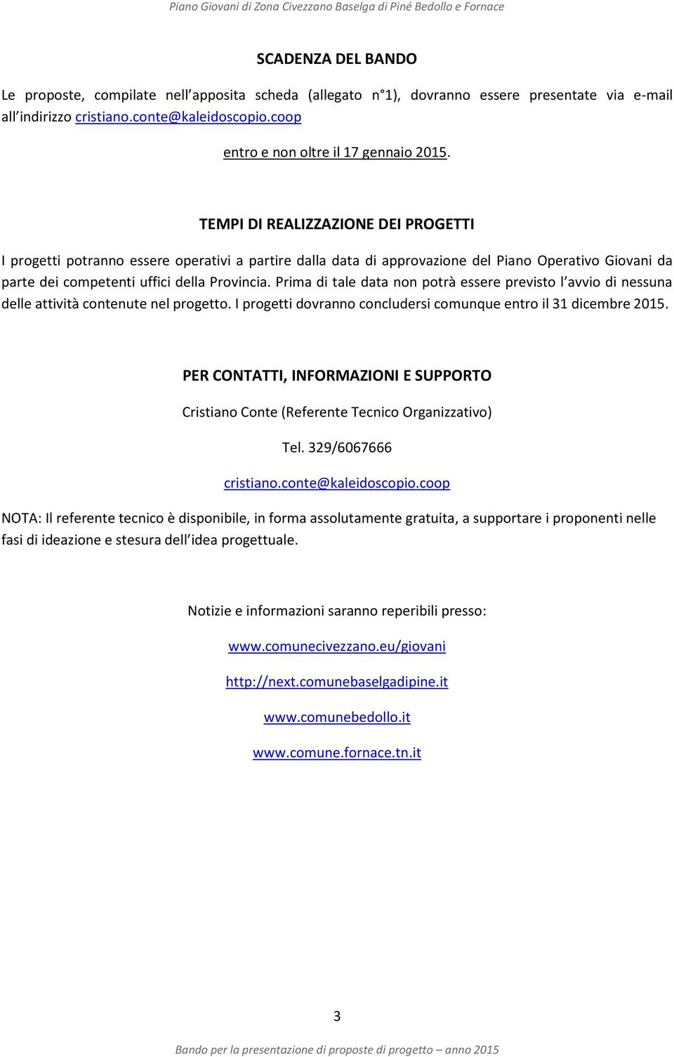 TEMPI DI REALIZZAZIONE DEI PROGETTI I progetti potranno essere operativi a partire dalla data di approvazione del Piano Operativo Giovani da parte dei competenti uffici della Provincia.