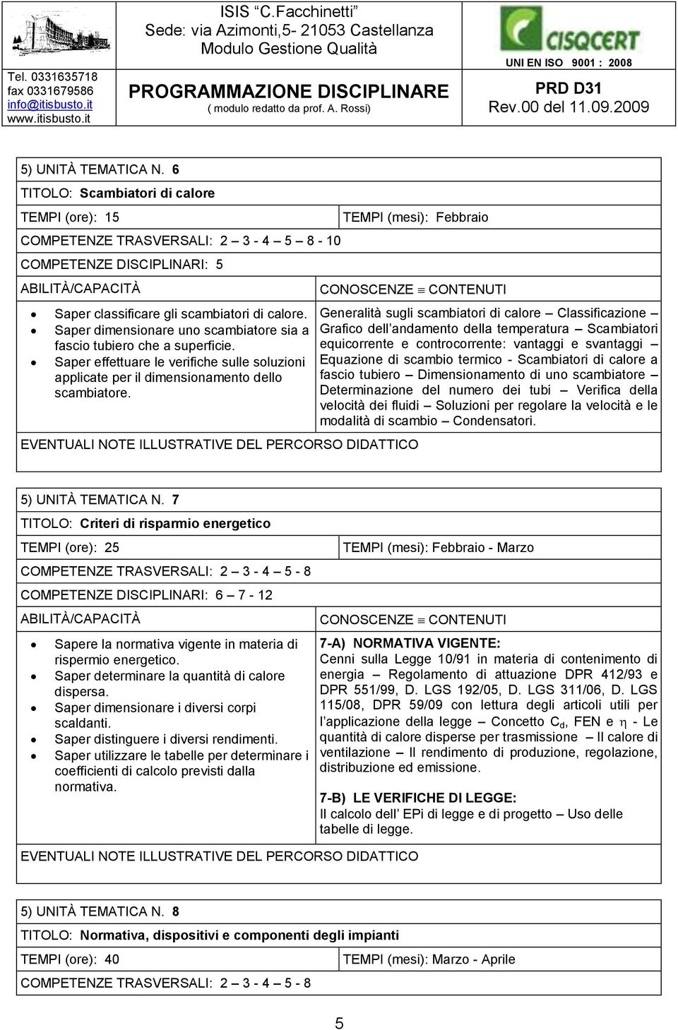 TEMPI (mesi): Febbraio CONOSCENZE CONTENUTI Generalità sugli scambiatori di calore Classificazione Grafico dell andamento della temperatura Scambiatori equicorrente e controcorrente: vantaggi e