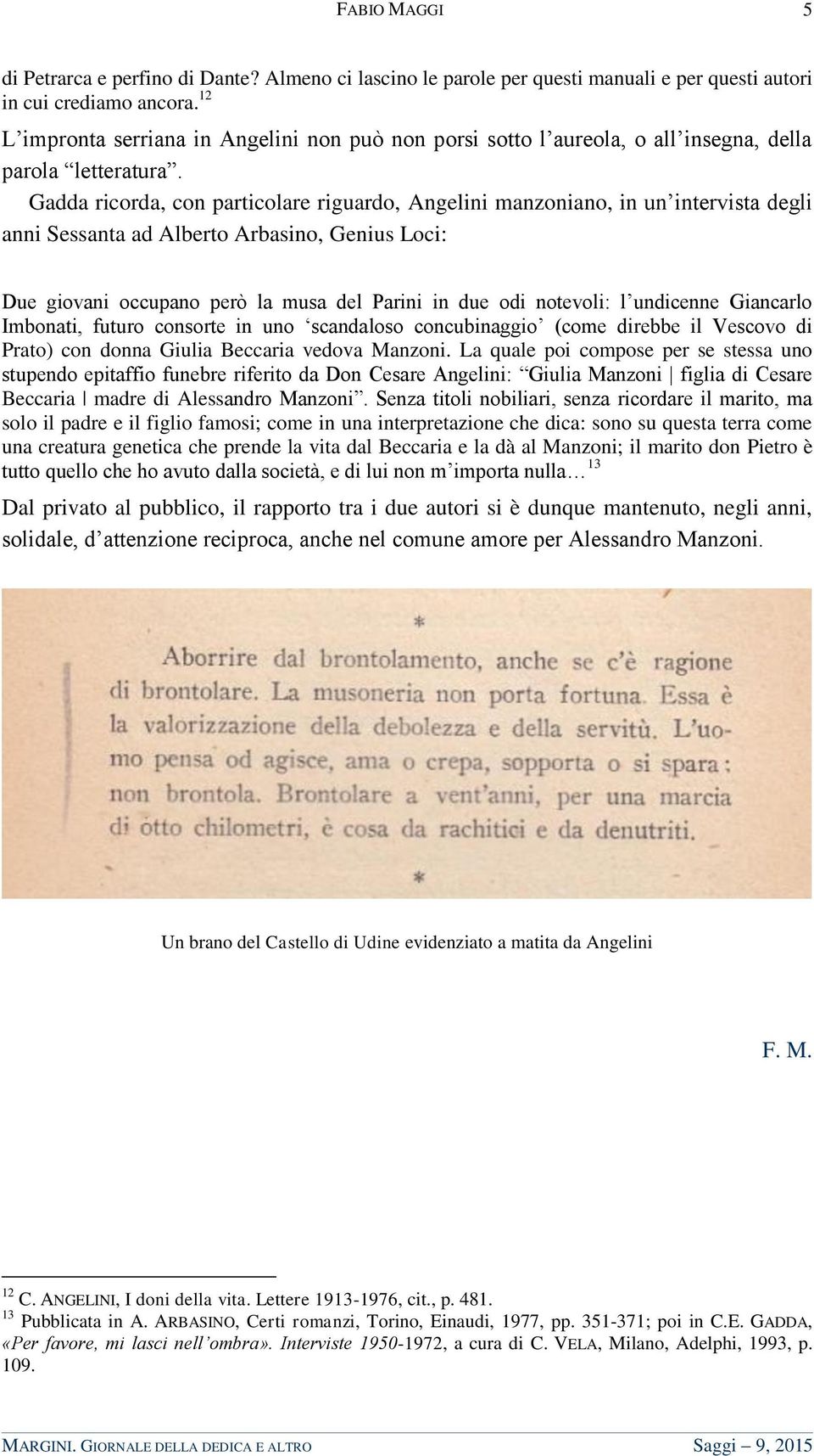 Gadda ricorda, con particolare riguardo, Angelini manzoniano, in un intervista degli anni Sessanta ad Alberto Arbasino, Genius Loci: Due giovani occupano però la musa del Parini in due odi notevoli: