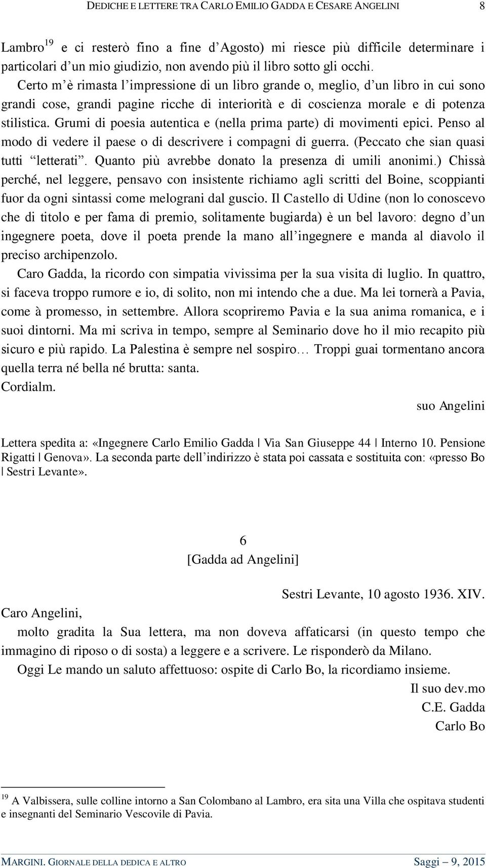 Grumi di poesia autentica e (nella prima parte) di movimenti epici. Penso al modo di vedere il paese o di descrivere i compagni di guerra. (Peccato che sian quasi tutti letterati.