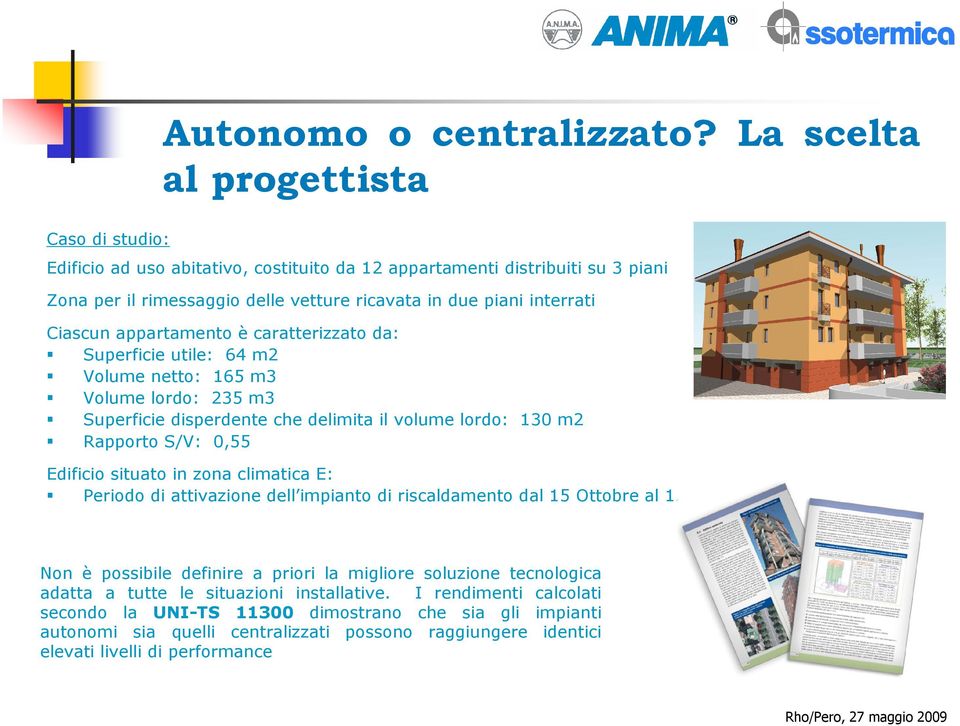 appartamento è caratterizzato da: Superficie utile: 64 m2 Volume netto: 165 m3 Volume lordo: 235 m3 Superficie disperdente che delimita il volume lordo: 130 m2 Rapporto S/V: 0,55 Edificio situato in