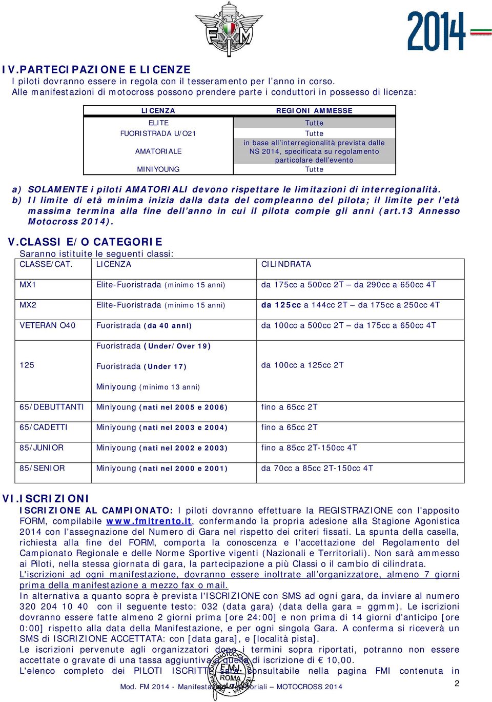 interregionalità prevista dalle NS 2014, specificata su regolamento particolare dell evento Tutte a) SOLAMENTE i piloti AMATORIALI devono rispettare le limitazioni di interregionalità.