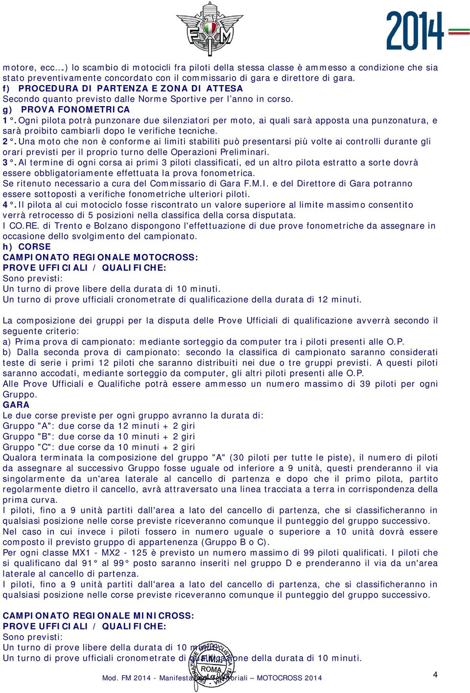 Ogni pilota potrà punzonare due silenziatori per moto, ai quali sarà apposta una punzonatura, e sarà proibito cambiarli dopo le verifiche tecniche. 2.