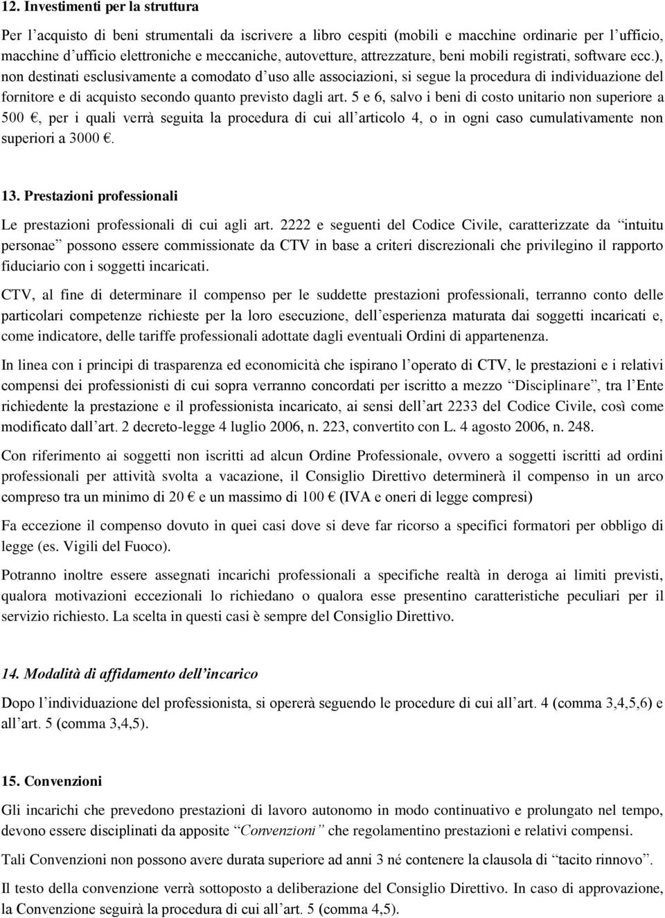 ), non destinati esclusivamente a comodato d uso alle associazioni, si segue la procedura di individuazione del fornitore e di acquisto secondo quanto previsto dagli art.