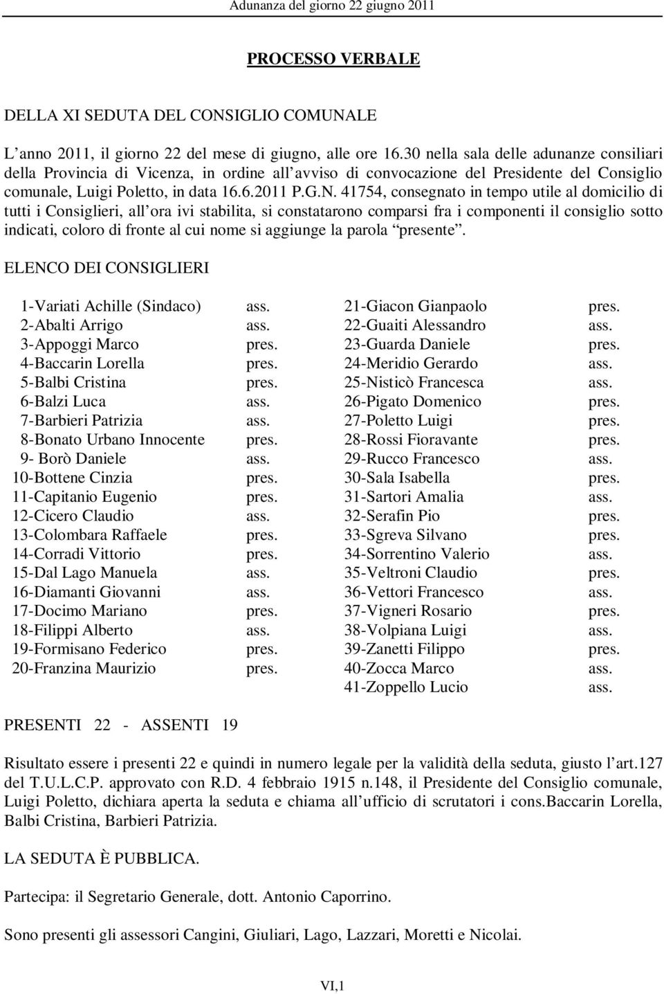 41754, consegnato in tempo utile al domicilio di tutti i Consiglieri, all ora ivi stabilita, si constatarono comparsi fra i componenti il consiglio sotto indicati, coloro di fronte al cui nome si
