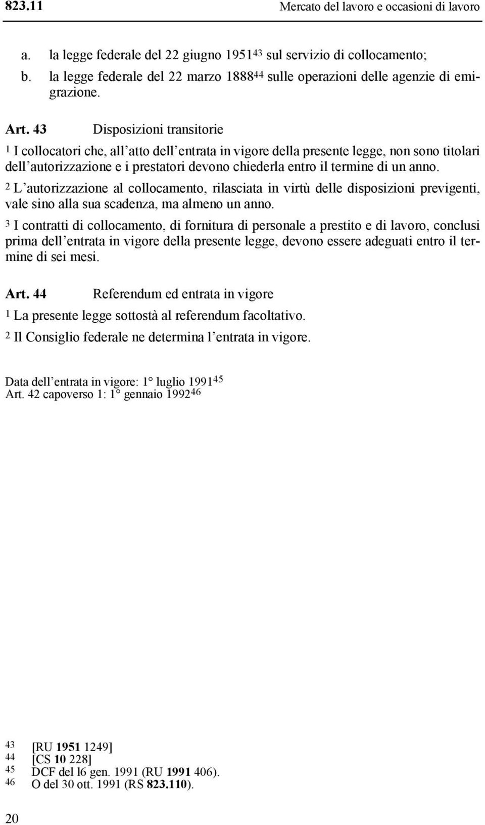 43 Disposizioni transitorie 1 I collocatori che, all atto dell entrata in vigore della presente legge, non sono titolari dell autorizzazione e i prestatori devono chiederla entro il termine di un