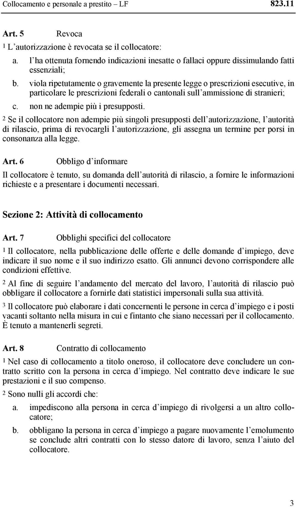 viola ripetutamente o gravemente la presente legge o prescrizioni esecutive, in particolare le prescrizioni federali o cantonali sull ammissione di stranieri; c. non ne adempie più i presupposti.