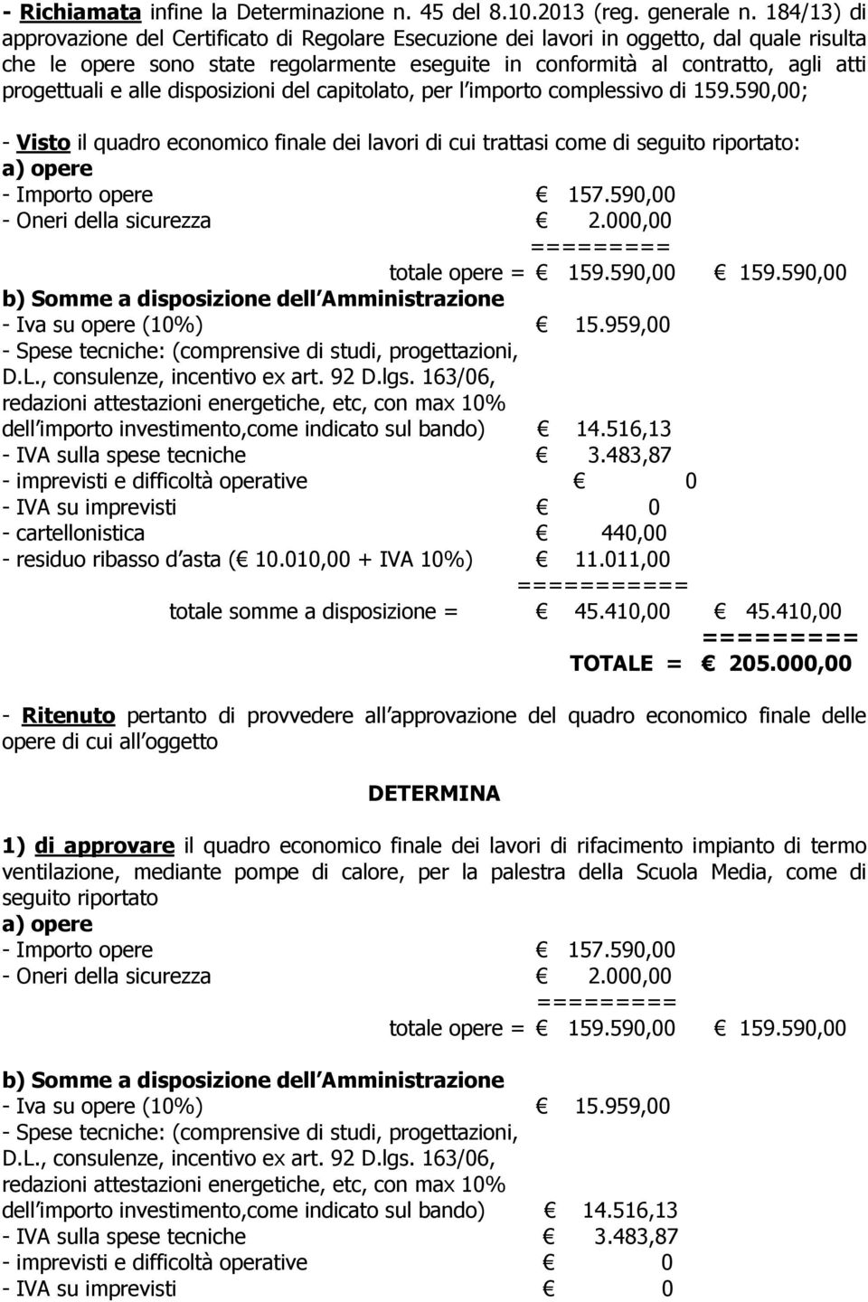 e alle disposizioni del capitolato, per l importo complessivo di 159.590,00; - Visto il quadro economico finale dei lavori di cui trattasi come di seguito riportato: a) opere - Importo opere 157.