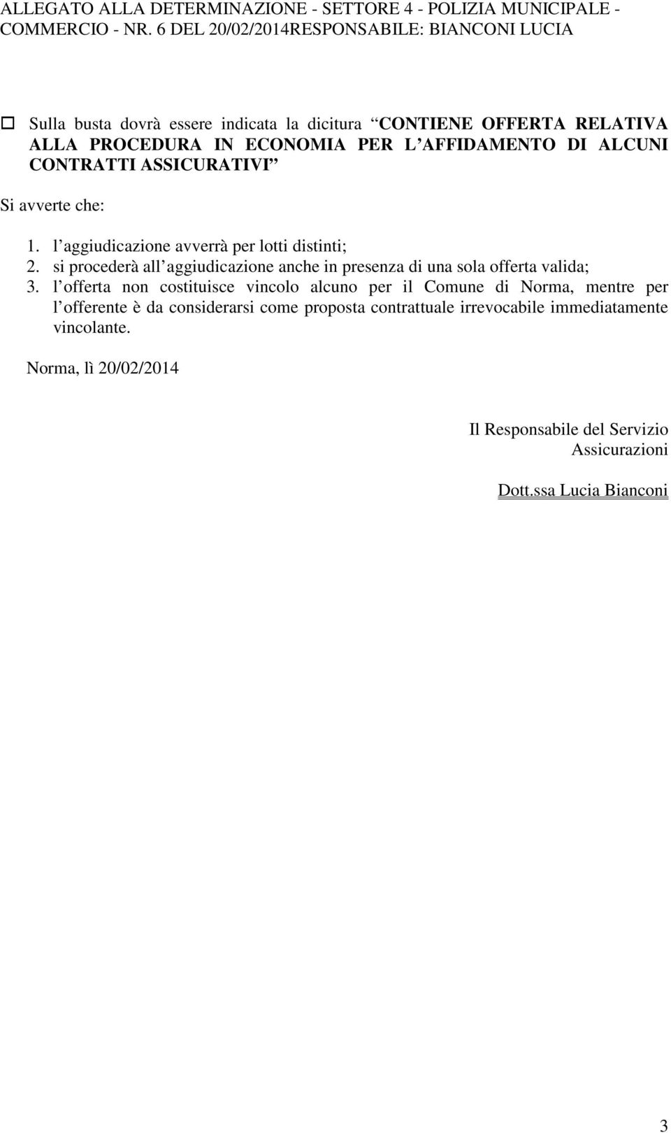 CONTRATTI ASSICURATIVI Si avverte che: 1. l aggiudicazione avverrà per lotti distinti; 2. si procederà all aggiudicazione anche in presenza di una sola offerta valida; 3.