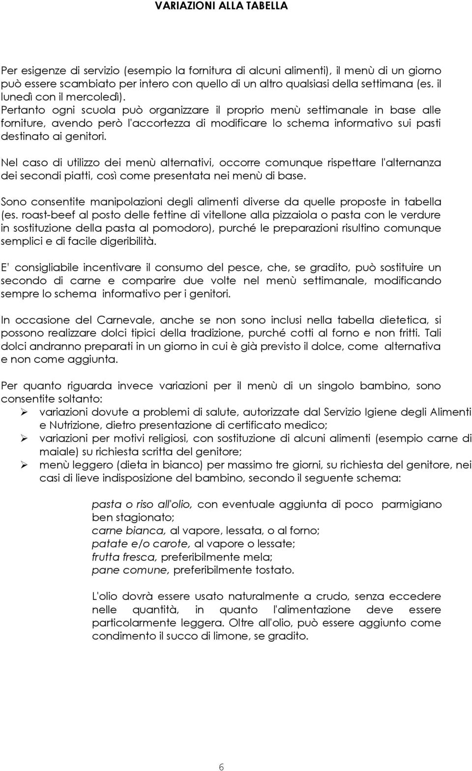 Pertanto ogni scuola può organizzare il proprio menù settimanale in base alle forniture, avendo però l'accortezza di modificare lo schema informativo sui pasti destinato ai genitori.