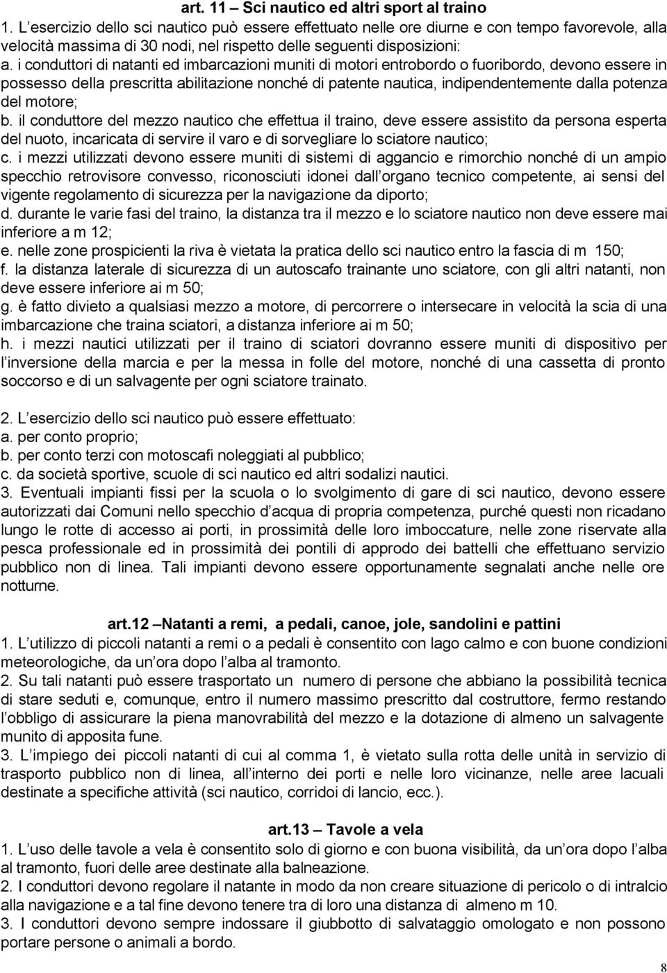 i conduttori di natanti ed imbarcazioni muniti di motori entrobordo o fuoribordo, devono essere in possesso della prescritta abilitazione nonché di patente nautica, indipendentemente dalla potenza