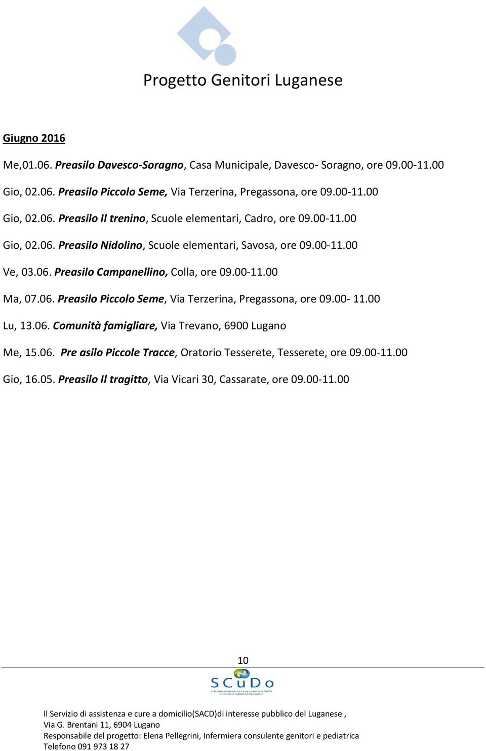 00-11.00 Ma, 07.06. Preasilo Piccolo Seme, Via Terzerina, Pregassona, ore 09.00-11.00 Lu, 13.06. Comunità famigliare, Via Trevano, 6900 Lugano Me, 15.06. Pre asilo Piccole Tracce, Oratorio Tesserete, Tesserete, ore 09.