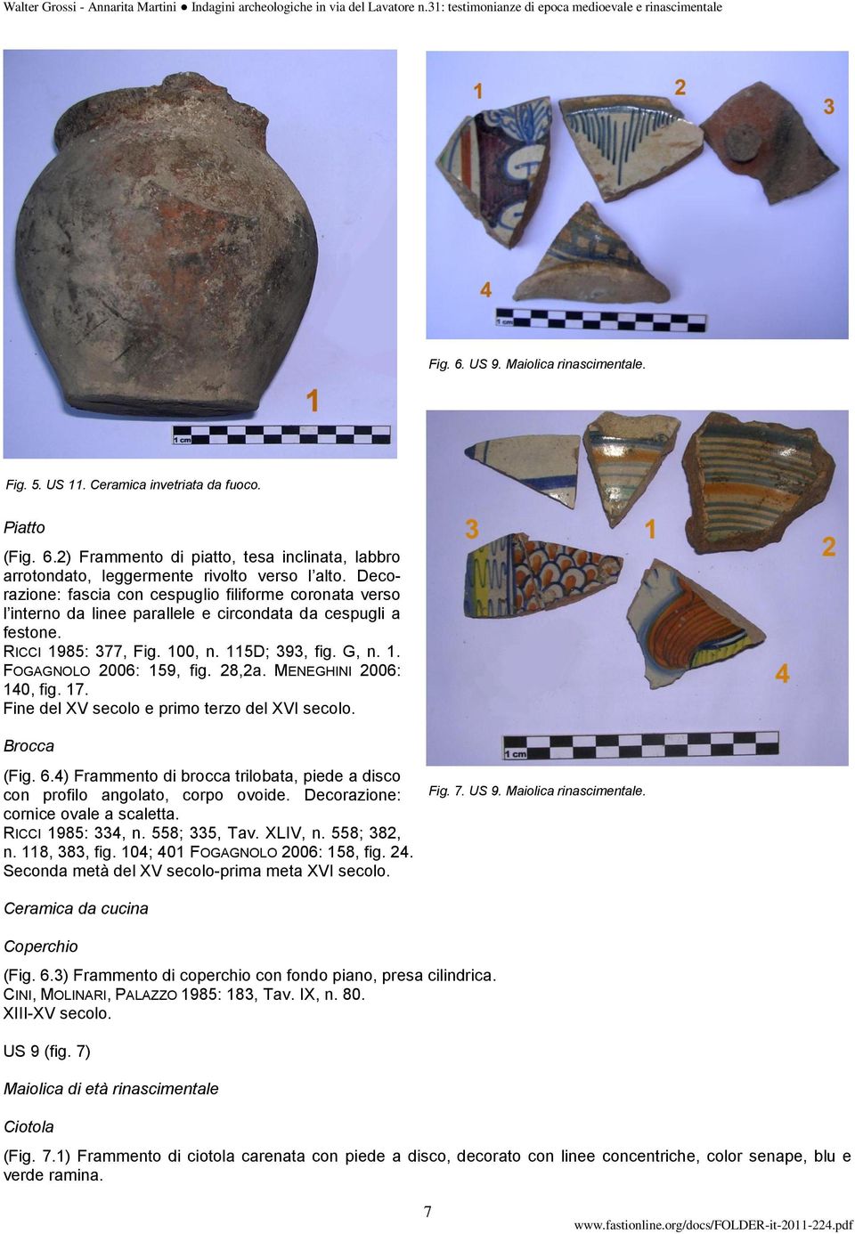 28,2a. MENEGHINI 2006: 140, fig. 17. Fine del XV secolo e primo terzo del XVI secolo. Brocca (Fig. 6.4) Frammento di brocca trilobata, piede a disco con profilo angolato, corpo ovoide.